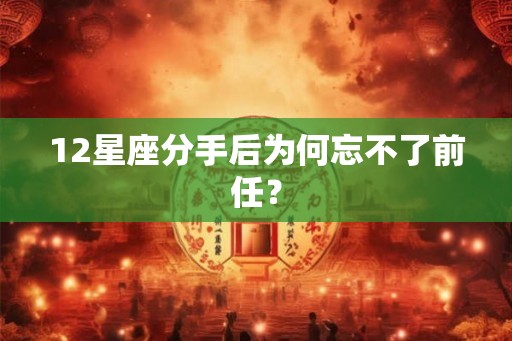 12星座分手后为何忘不了前任？