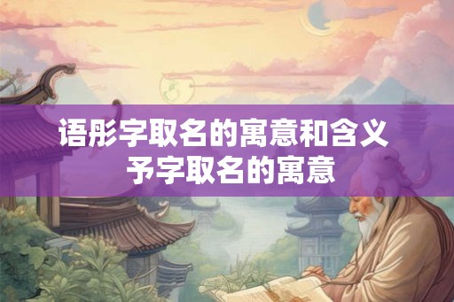 语彤字取名的寓意和含义  予字取名的寓意