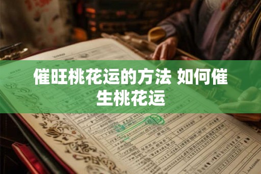 催旺桃花运的方法 如何催生桃花运