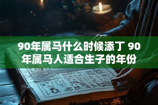 90年属马什么时候添丁 90年属马人适合生子的年份