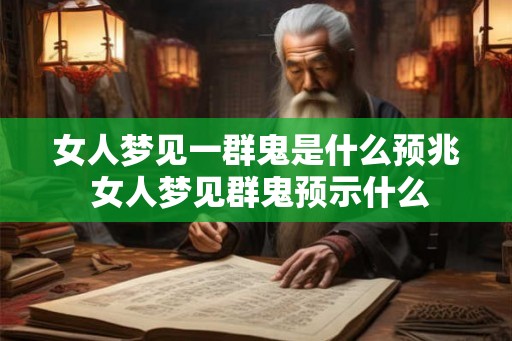 女人梦见一群鬼是什么预兆 女人梦见群鬼预示什么 女人梦见一群鬼是什么预兆 女人梦见群鬼预示什么