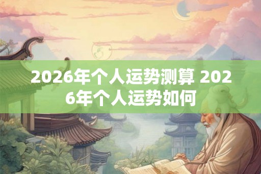 2026年个人运势测算 2026年个人运势如何