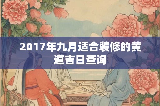 2017年九月适合装修的黄道吉日查询