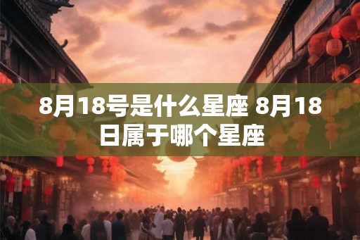 8月18号是什么星座 8月18日属于哪个星座