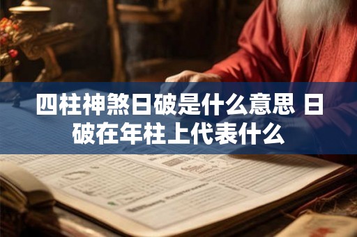 四柱神煞日破是什么意思 日破在年柱上代表什么 四柱神煞日破是什么意思 日破在年柱上代表什么