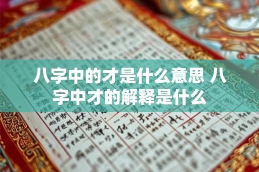 八字中的才是什么意思 八字中才的解释是什么