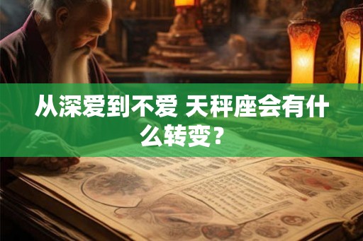 从深爱到不爱 天秤座会有什么转变？