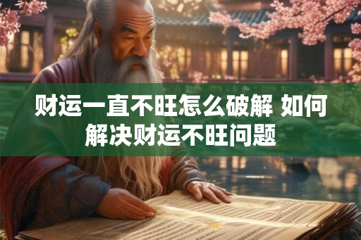 财运一直不旺怎么破解 如何解决财运不旺问题 财运一直不旺怎么破解 如何解决财运不旺问题