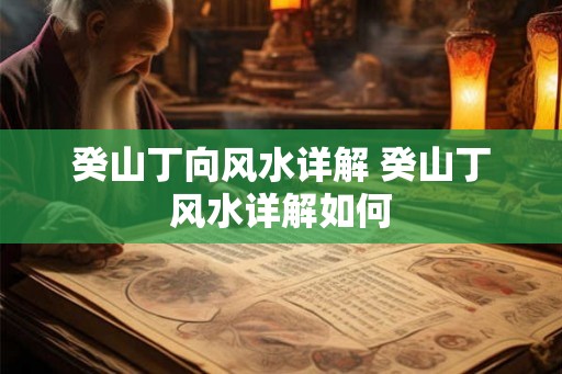 癸山丁向风水详解 癸山丁风水详解如何