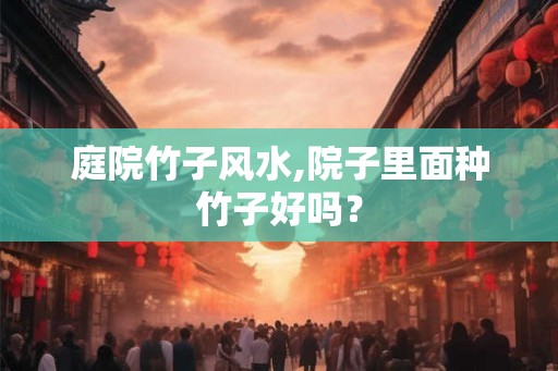 庭院竹子风水,院子里面种竹子好吗？