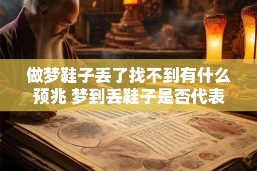做梦鞋子丢了找不到有什么预兆 梦到丢鞋子是否代表什么预兆 做梦鞋子丢了找不到有什么预兆 梦到丢鞋子是否代表什么预兆