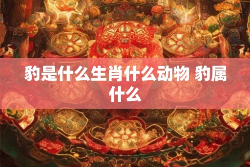 豹是什么生肖什么动物 豹属什么