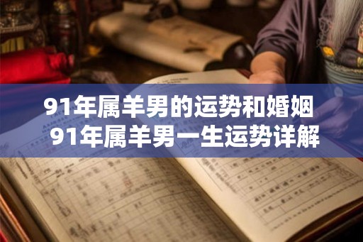 91年属羊男的运势和婚姻  91年属羊男一生运势详解