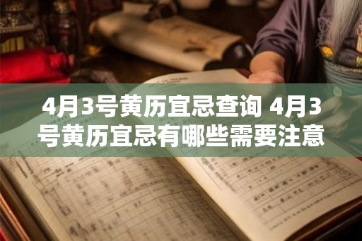 4月3号黄历宜忌查询 4月3号黄历宜忌有哪些需要注意的
