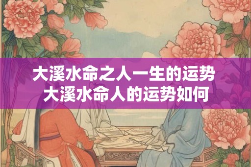 大溪水命之人一生的运势 大溪水命人的运势如何