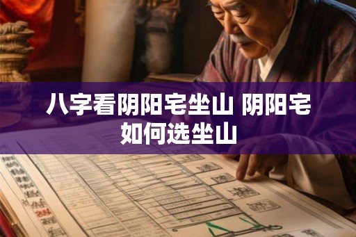 八字看阴阳宅坐山 阴阳宅如何选坐山