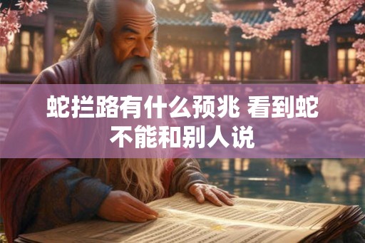 蛇拦路有什么预兆 看到蛇不能和别人说