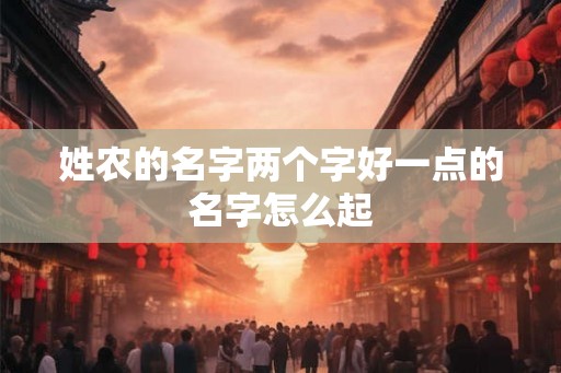 姓农的名字两个字好一点的名字怎么起