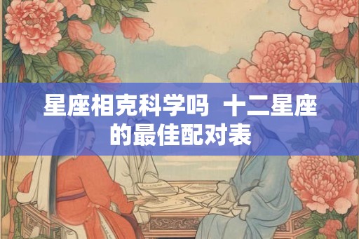 星座相克科学吗  十二星座的最佳配对表