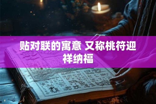 贴对联的寓意 又称桃符迎祥纳福