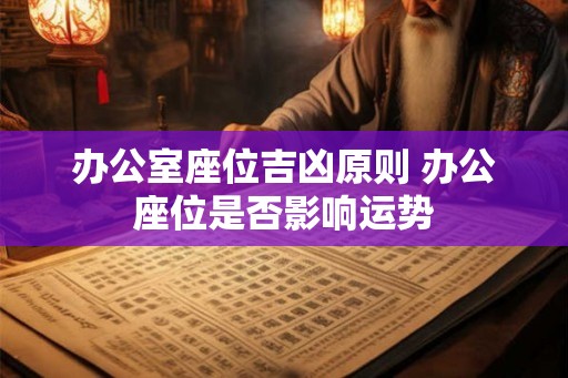 办公室座位吉凶原则 办公座位是否影响运势