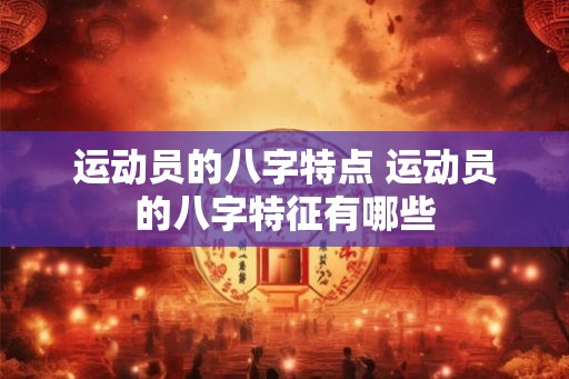 运动员的八字特点 运动员的八字特征有哪些