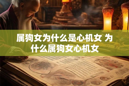 属狗女为什么是心机女 为什么属狗女心机女