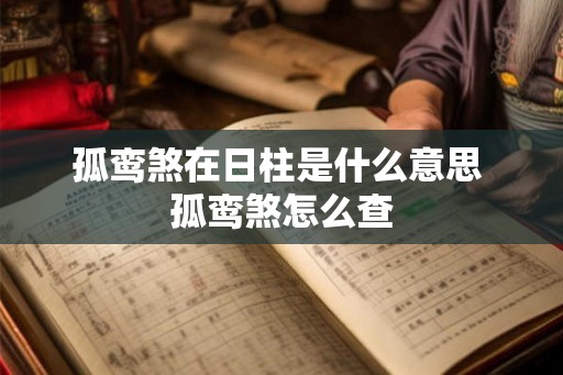 孤鸾煞在日柱是什么意思 孤鸾煞怎么查