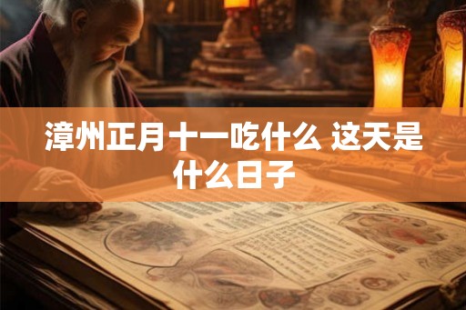 漳州正月十一吃什么 这天是什么日子