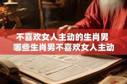 不喜欢女人主动的生肖男 哪些生肖男不喜欢女人主动