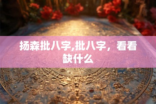 扬森批八字,批八字，看看缺什么