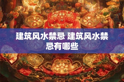建筑风水禁忌 建筑风水禁忌有哪些