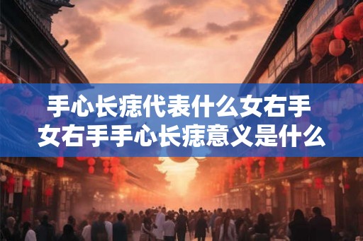 手心长痣代表什么女右手 女右手手心长痣意义是什么