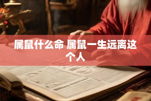 属鼠什么命 属鼠一生远离这个人