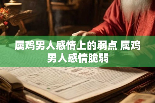 属鸡男人感情上的弱点 属鸡男人感情脆弱