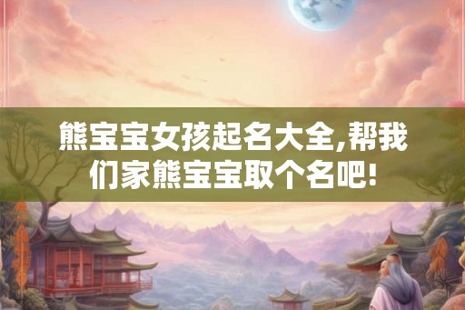 熊宝宝女孩起名大全,帮我们家熊宝宝取个名吧!