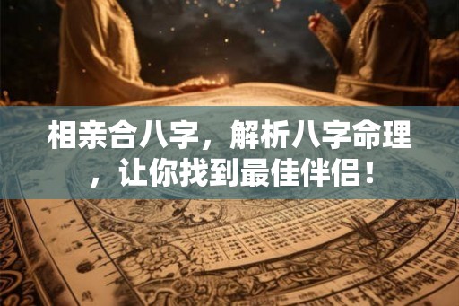相亲合八字，解析八字命理，让你找到最佳伴侣！