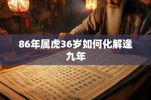 86年属虎36岁如何化解逢九年