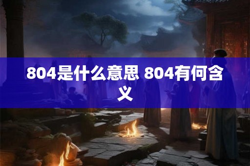 804是什么意思 804有何含义 804是什么意思 804有何含义