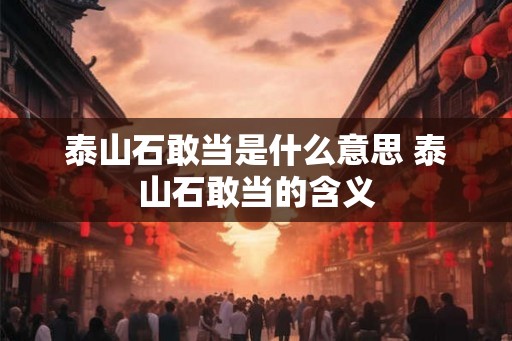 泰山石敢当是什么意思 泰山石敢当的含义