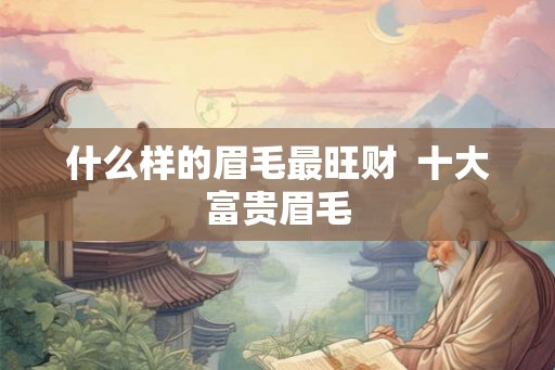 什么样的眉毛最旺财  十大富贵眉毛