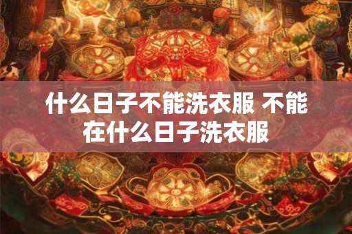 什么日子不能洗衣服 不能在什么日子洗衣服