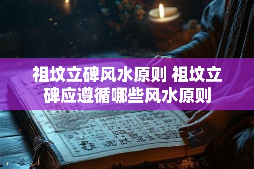 祖坟立碑风水原则 祖坟立碑应遵循哪些风水原则