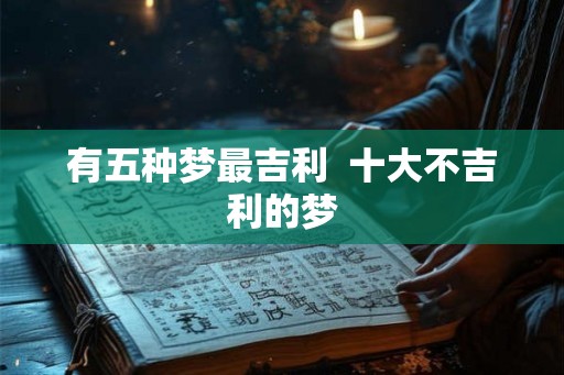 有五种梦最吉利  十大不吉利的梦