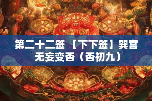 第二十二签 【下下签】巽宫 无妄变否（否初九）