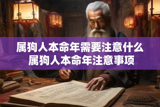 属狗人本命年需要注意什么 属狗人本命年注意事项 属狗人本命年需要注意什么 属狗人本命年注意事项