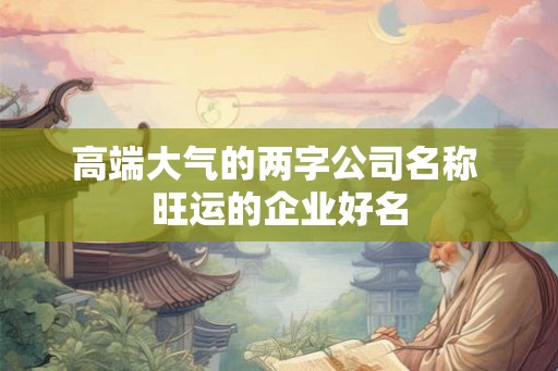 高端大气的两字公司名称 旺运的企业好名