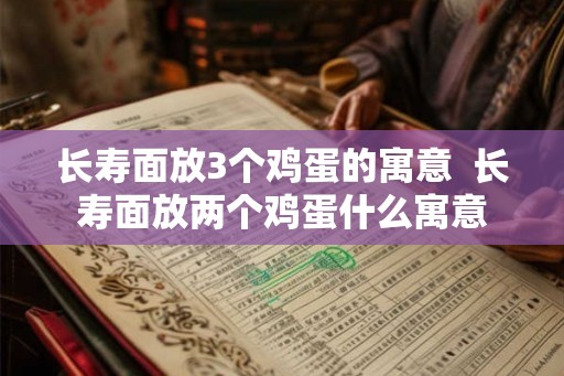 长寿面放3个鸡蛋的寓意  长寿面放两个鸡蛋什么寓意