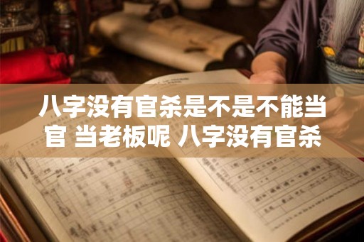 八字没有官杀是不是不能当官 当老板呢 八字没有官杀能当官老板吗