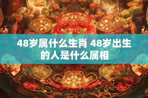 48岁属什么生肖 48岁出生的人是什么属相 48岁属什么生肖 48岁出生的人是什么属相